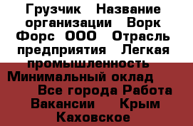 Грузчик › Название организации ­ Ворк Форс, ООО › Отрасль предприятия ­ Легкая промышленность › Минимальный оклад ­ 24 000 - Все города Работа » Вакансии   . Крым,Каховское